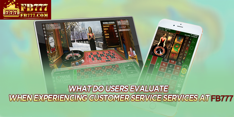 What do users evaluate when experiencing customer service services at FB777?